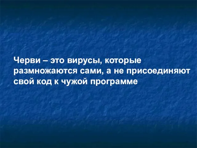 Черви – это вирусы, которые размножаются сами, а не присоединяют свой код к чужой программе