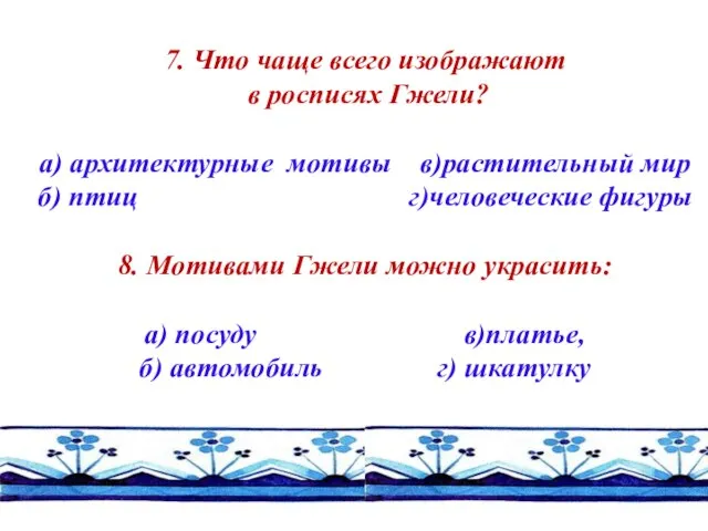 7. Что чаще всего изображают в росписях Гжели? а) архитектурные мотивы в)растительный