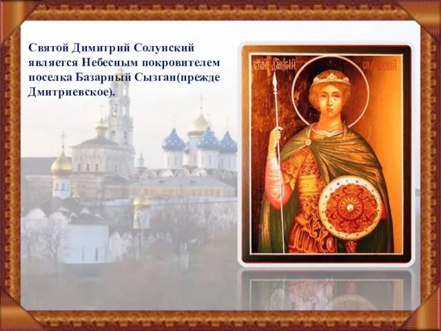 Святой Димитрий Солунский является Небесным покровителем поселка Базарный Сызган(прежде Дмитриевское).