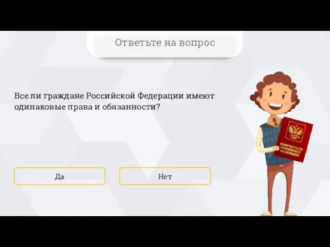 Все ли граждане Российской Федерации имеют одинаковые права и обязанности? Нет Да Ответьте на вопрос