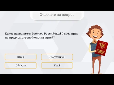 Какое название субъектов Российской Федерации не предусмотрено Конституцией? Штат Край Республика Область Ответьте на вопрос