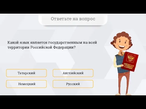 Какой язык является государственным на всей территории Российской Федерации? Татарский Русский Английский Немецкий Ответьте на вопрос