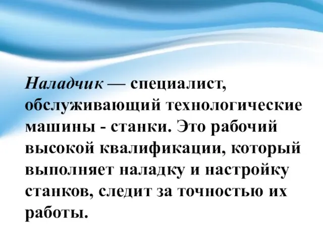 Наладчик — специалист, обслуживающий технологические машины - станки. Это рабочий высокой квалификации,