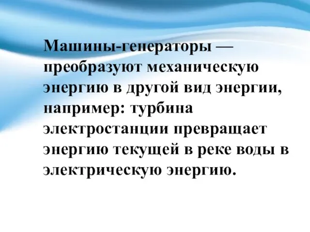 Машины-генераторы — преобразуют механическую энергию в другой вид энергии, например: турбина электростанции