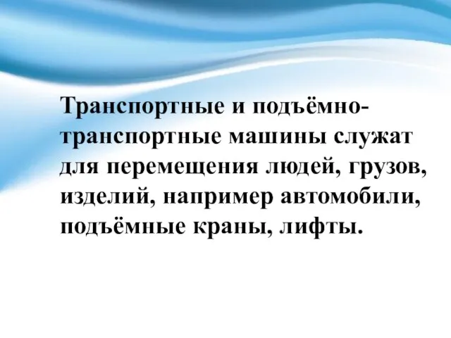 Транспортные и подъёмно-транспортные машины служат для перемещения людей, грузов, изделий, например автомобили, подъёмные краны, лифты.