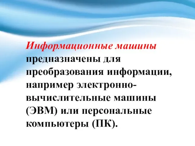 Информационные машины предназначены для преобразования информации, например электронно-вычислительные машины (ЭВМ) или персональные компьютеры (ПК).