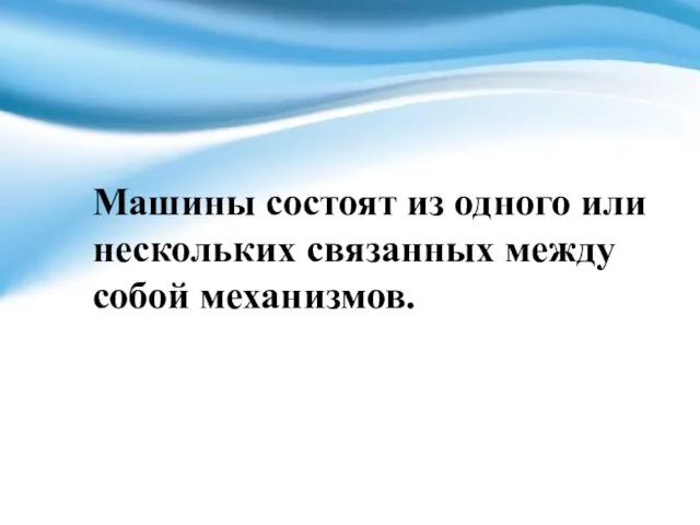 Машины состоят из одного или нескольких связанных между собой механизмов.