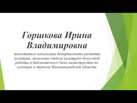 Горшкова Ирина Владимировна заместитель начальника департамента развития культуры, начальник отдела культурно-досуговой работы