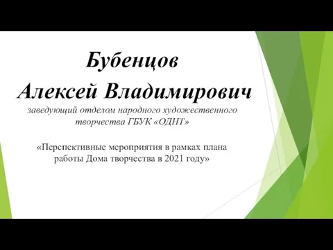 Бубенцов Алексей Владимирович заведующий отделом народного художественного творчества ГБУК «ОДНТ» «Перспективные мероприятия