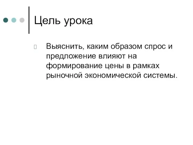 Цель урока Выяснить, каким образом спрос и предложение влияют на формирование цены