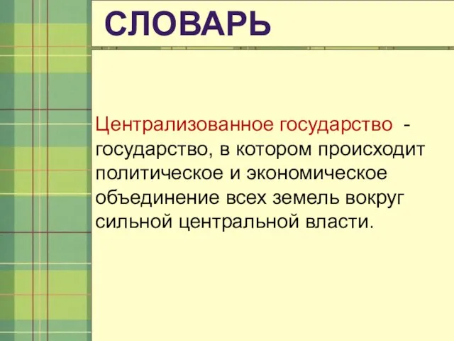 СЛОВАРЬ Централизованное государство -государство, в котором происходит политическое и экономическое объединение всех