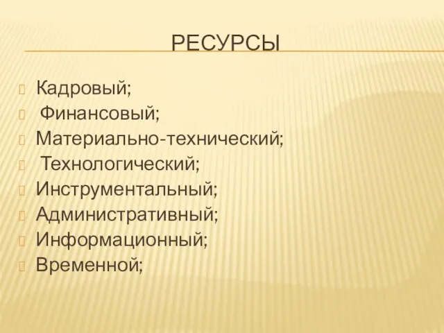 РЕСУРСЫ Кадровый; Финансовый; Материально-технический; Технологический; Инструментальный; Административный; Информационный; Временной;