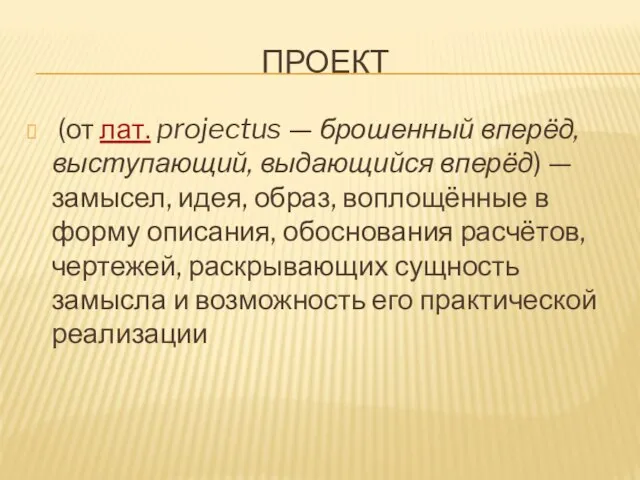 ПРОЕКТ (от лат. projectus — брошенный вперёд, выступающий, выдающийся вперёд) — замысел,