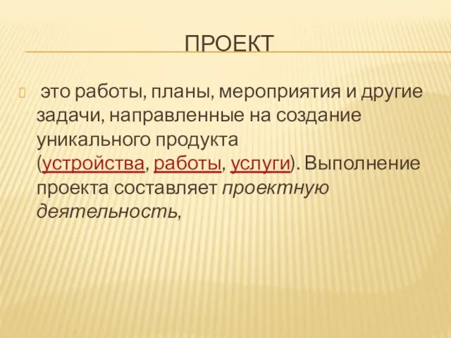 ПРОЕКТ это работы, планы, мероприятия и другие задачи, направленные на создание уникального