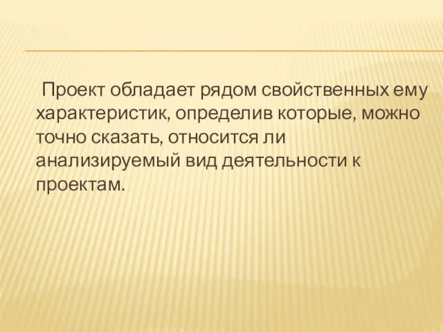 Проект обладает рядом свойственных ему характеристик, определив которые, можно точно сказать, относится