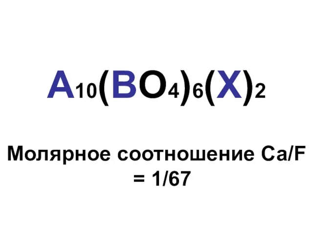 А10(ВO4)6(Х)2 Молярное соотношение Ca/F = 1/67