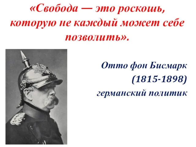 «Свобода — это роскошь, которую не каждый может себе позволить». Отто фон Бисмарк (1815-1898) германский политик