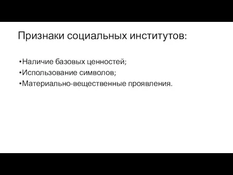 Признаки социальных институтов: Наличие базовых ценностей; Использование символов; Материально-вещественные проявления.