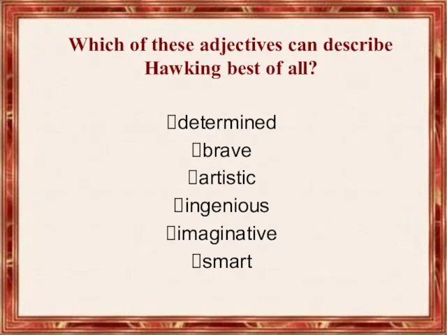 determined brave artistic ingenious imaginative smart Which of these adjectives can describe Hawking best of all?