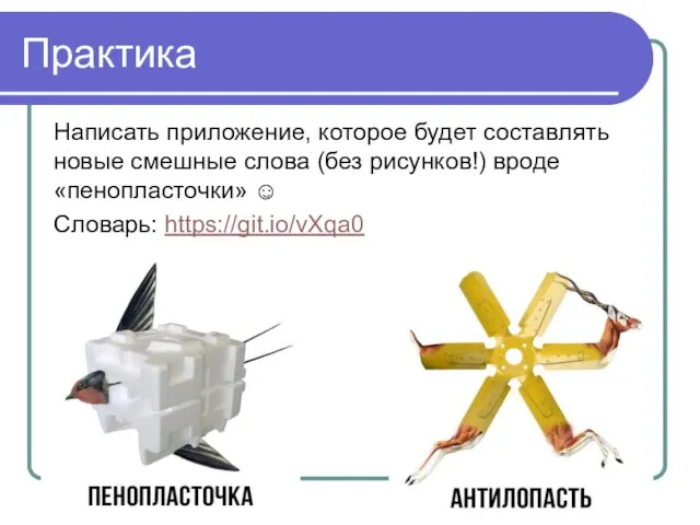 Практика Написать приложение, которое будет составлять новые смешные слова (без рисунков!) вроде «пенопласточки» ☺ Словарь: https://git.io/vXqa0