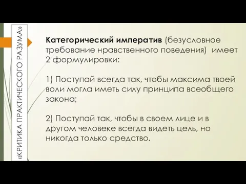 «КРИТИКА ПРАКТИЧЕСКОГО РАЗУМА» Категорический императив (безусловное требование нравственного поведения) имеет 2 формулировки: