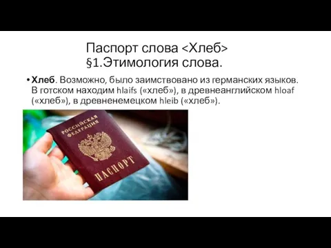 Паспорт слова §1.Этимология слова. Хлеб. Возможно, было заимствовано из германских языков. В