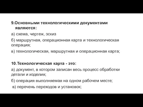 9.Основными технологическими документами являются: а) схема, чертеж, эскиз б) маршрутная, операционная карта