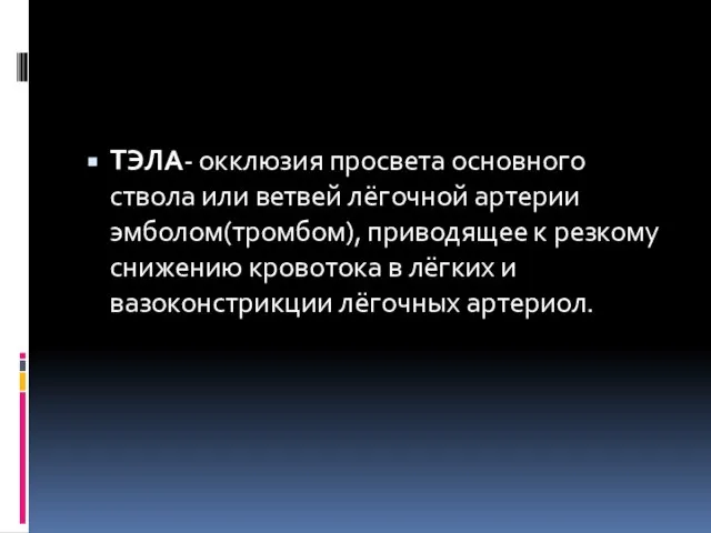 ТЭЛА- окклюзия просвета основного ствола или ветвей лёгочной артерии эмболом(тромбом), приводящее к