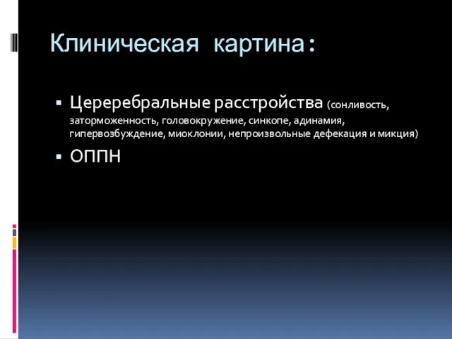 Клиническая картина: Цереребральные расстройства (сонливость, заторможенность, головокружение, синкопе, адинамия, гипервозбуждение, миоклонии, непроизвольные дефекация и микция) ОППН