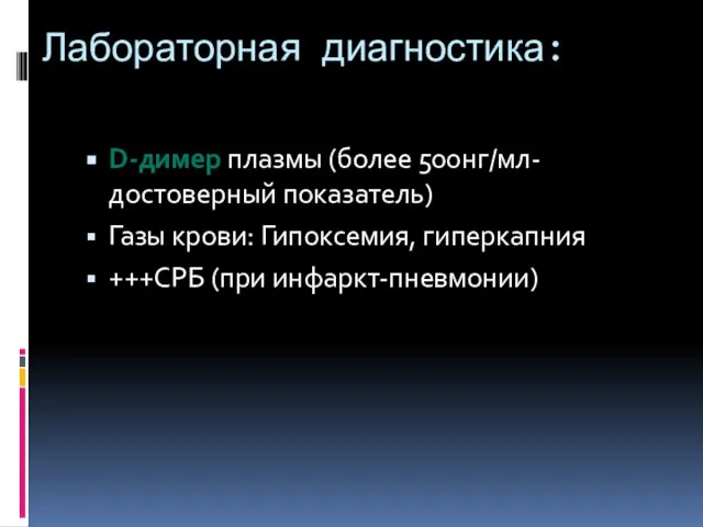 Лабораторная диагностика: D-димер плазмы (более 500нг/мл- достоверный показатель) Газы крови: Гипоксемия, гиперкапния +++СРБ (при инфаркт-пневмонии)