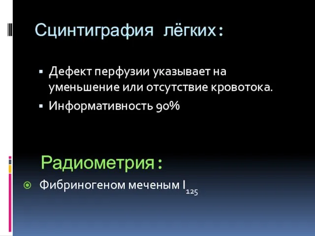 Сцинтиграфия лёгких: Дефект перфузии указывает на уменьшение или отсутствие кровотока. Информативность 90% Радиометрия: Фибриногеном меченым I125