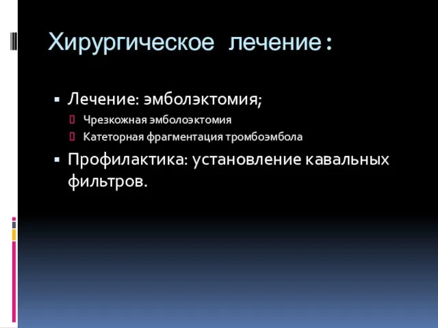 Хирургическое лечение: Лечение: эмболэктомия; Чрезкожная эмболоэктомия Катеторная фрагментация тромбоэмбола Профилактика: установление кавальных фильтров.