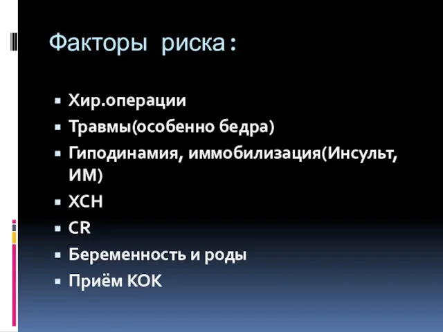 Факторы риска: Хир.операции Травмы(особенно бедра) Гиподинамия, иммобилизация(Инсульт, ИМ) ХСН CR Беременность и роды Приём КОК