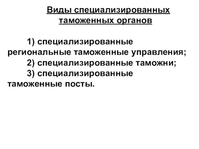 Виды специализированных таможенных органов 1) специализированные региональные таможенные управления; 2) специализированные таможни; 3) специализированные таможенные посты.