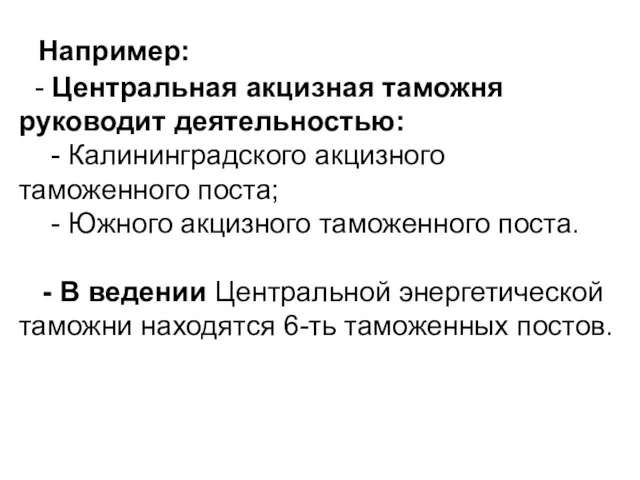 Например: - Центральная акцизная таможня руководит деятельностью: - Калининградского акцизного таможенного поста;