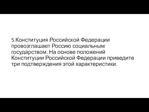 5.Конституция Российской Федерации провозглашает Россию социальным государством. На основе положений Конституции Российской