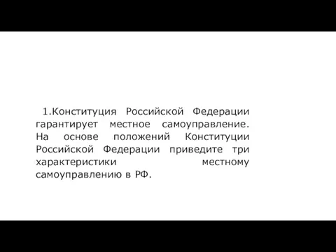 1.Конституция Российской Федерации гарантирует местное самоуправление. На основе положений Конституции Российской Федерации