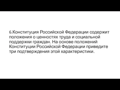 6.Конституция Российской Федерации содержит положения о ценностях труда и социальной поддержки граждан.