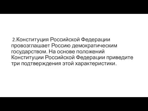 2.Конституция Российской Федерации провозглашает Россию демократическим государством. На основе положений Конституции Российской