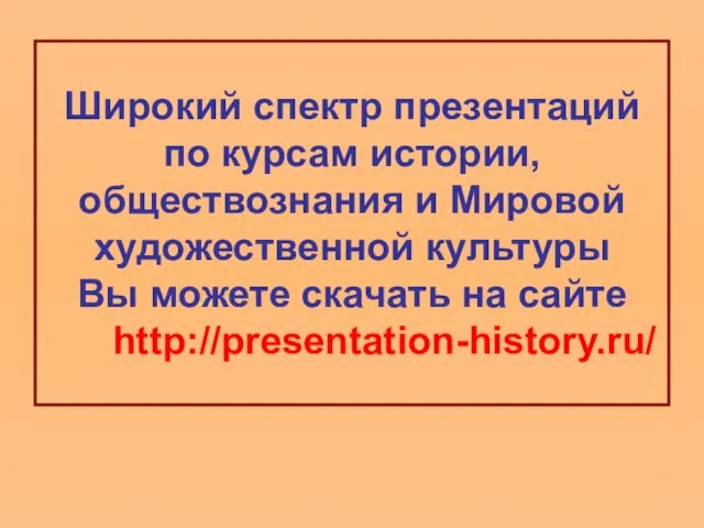 Широкий спектр презентаций по курсам истории, обществознания и Мировой художественной культуры Вы