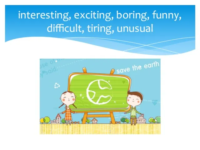 interesting, exciting, boring, funny, difficult, tiring, unusual