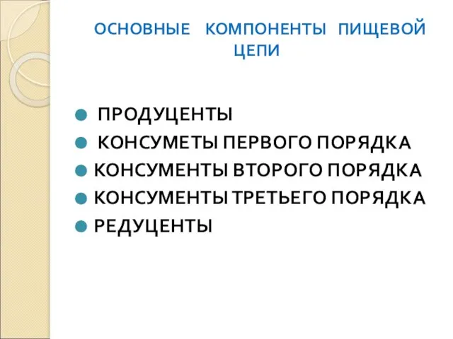 ОСНОВНЫЕ КОМПОНЕНТЫ ПИЩЕВОЙ ЦЕПИ ПРОДУЦЕНТЫ КОНСУМЕТЫ ПЕРВОГО ПОРЯДКА КОНСУМЕНТЫ ВТОРОГО ПОРЯДКА КОНСУМЕНТЫ ТРЕТЬЕГО ПОРЯДКА РЕДУЦЕНТЫ