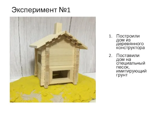 Построили дом из деревянного конструктора Поставили дом на специальный песок, имитирующий грунт Эксперимент №1
