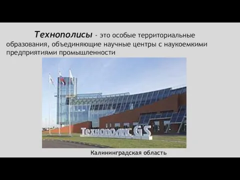 Технополисы - это особые территориальные образования, объединяющие научные центры с наукоемкими предприятиями промышленности Калининградская область