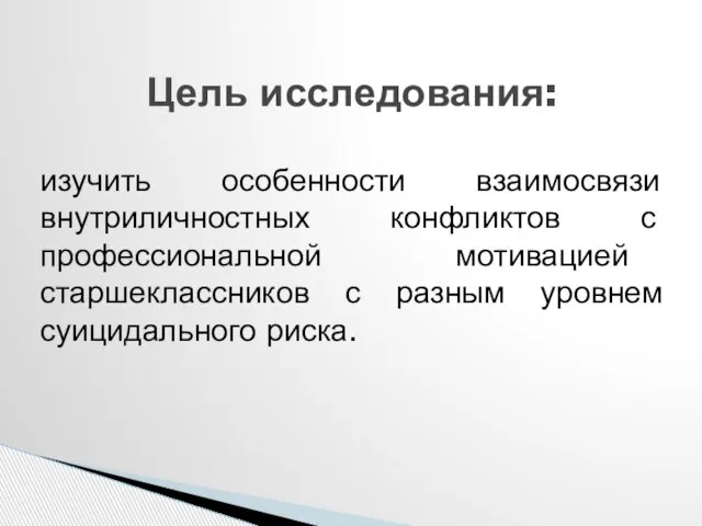 изучить особенности взаимосвязи внутриличностных конфликтов с профессиональной мотивацией старшеклассников с разным уровнем суицидального риска. Цель исследования: