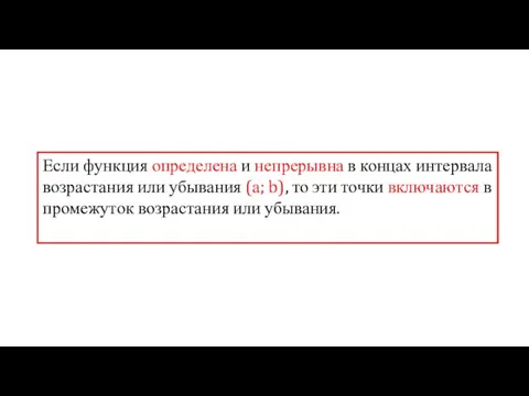 Если функция определена и непрерывна в концах интервала возрастания или убывания (а;