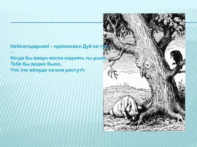 Неблагодарная! – промолвил Дуб ей тут, - Когда бы вверх могла поднять