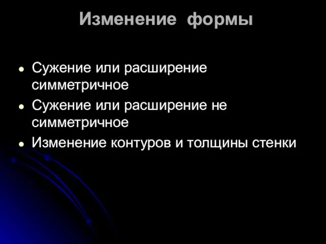 Изменение формы Сужение или расширение симметричное Сужение или расширение не симметричное Изменение контуров и толщины стенки