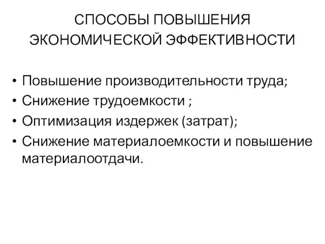 СПОСОБЫ ПОВЫШЕНИЯ ЭКОНОМИЧЕСКОЙ ЭФФЕКТИВНОСТИ Повышение производительности труда; Снижение трудоемкости ; Оптимизация издержек