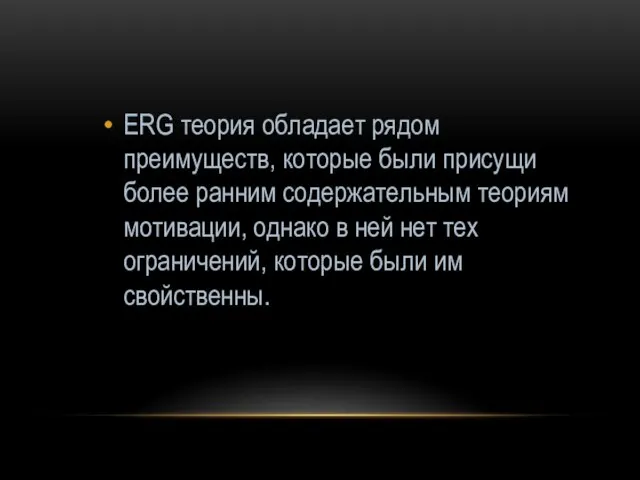 ERG теория обладает рядом преимуществ, которые были присущи более ранним содержательным теориям